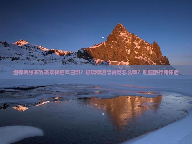 盘锦到张家界玻璃栈道五日游？玻璃栈道恐高党怎么破？超值旅行新体验