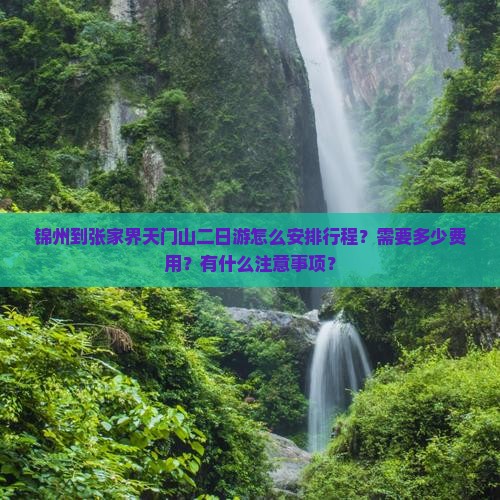 锦州到张家界天门山二日游怎么安排行程？需要多少费用？有什么注意事项？