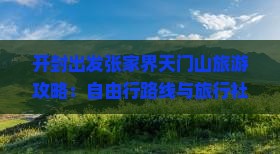 开封出发张家界天门山旅游攻略：自由行路线与旅行社推荐景点看看指南