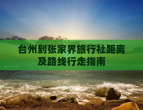 台州到张家界旅行社距离及路线行走指南