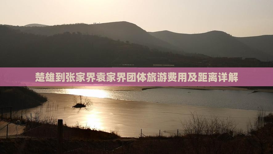 楚雄到张家界袁家界团体旅游费用及距离详解