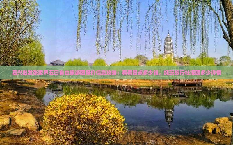 嘉兴出发张家界五日自由旅游团报价信息攻略：看看景点多少钱，纯玩旅行社报团多少详情