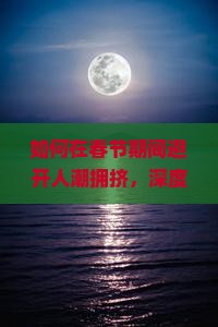 如何在春节期间避开人潮拥挤，深度游览张家界景点？聚焦热门痛点，解锁春节旅行新姿势！