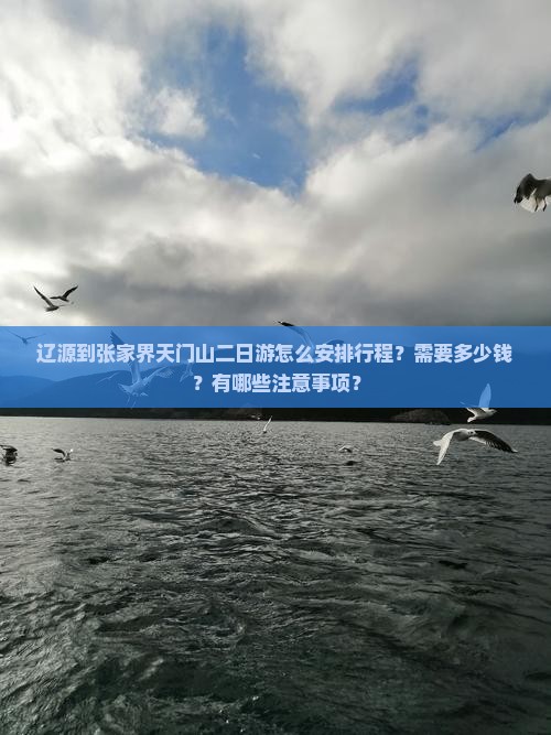 辽源到张家界天门山二日游怎么安排行程？需要多少钱？有哪些注意事项？