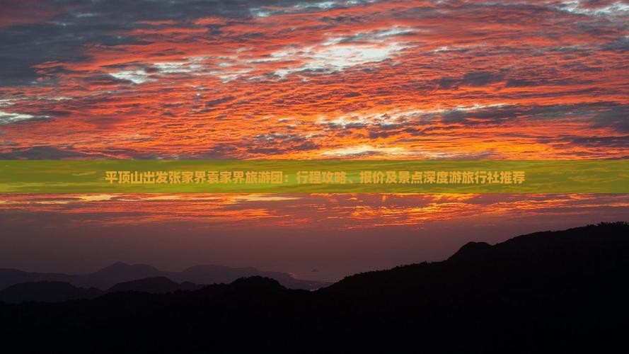 平顶山出发张家界袁家界旅游团：行程攻略、报价及景点深度游旅行社推荐