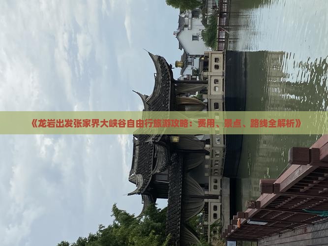 《龙岩出发张家界大峡谷自由行旅游攻略：费用、景点、路线全解析》