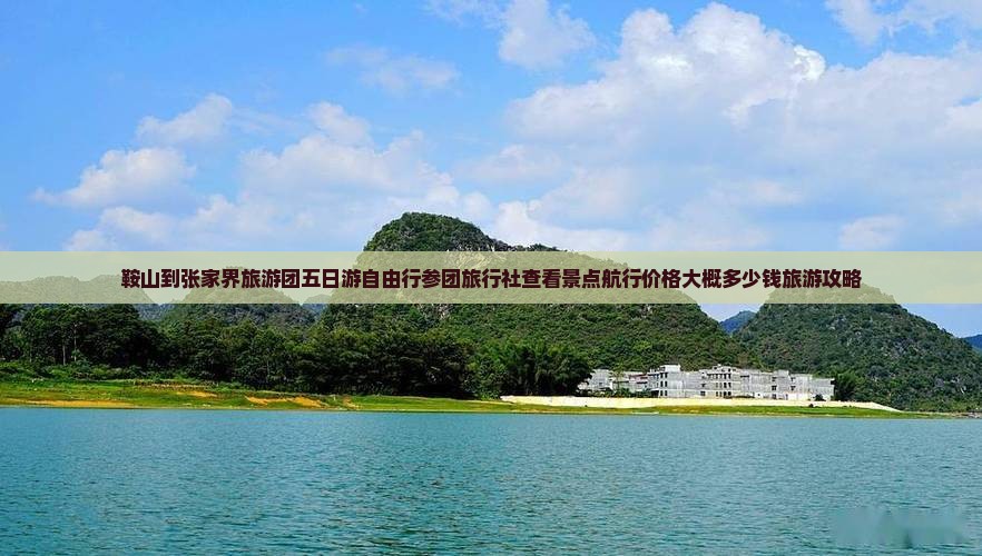 鞍山到张家界旅游团五日游自由行参团旅行社查看景点航行价格大概多少钱旅游攻略