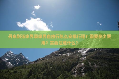 丹东到张家界袁家界自由行怎么安排行程？需要多少费用？需要注意什么？