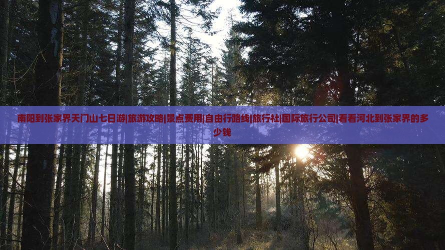 南阳到张家界天门山七日游|旅游攻略|景点费用|自由行路线|旅行社|国际旅行公司|看看河北到张家界的多少钱