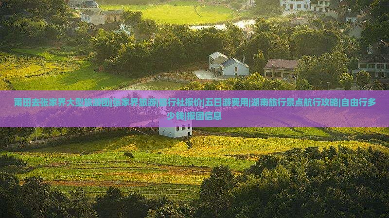 莆田去张家界大型旅游团|张家界旅游|旅行社报价|五日游费用|湖南旅行景点航行攻略|自由行多少钱|报团信息