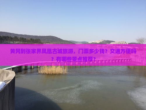 黄冈到张家界凤凰古城旅游，门票多少钱？交通方便吗？有哪些景点推荐？