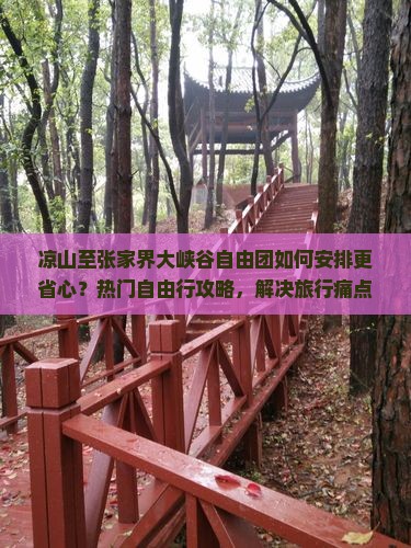 凉山至张家界大峡谷自由团如何安排更省心？热门自由行攻略，解决旅行痛点！