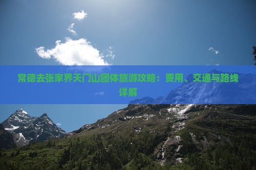 常德去张家界天门山团体旅游攻略：费用、交通与路线详解