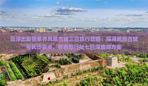 云浮出发张家界凤凰古城三日旅行攻略：探寻凤凰古城与长沙景点，看看旅行社七日深度游方案