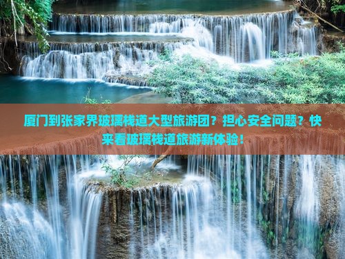 厦门到张家界玻璃栈道大型旅游团？担心安全问题？快来看玻璃栈道旅游新体验！