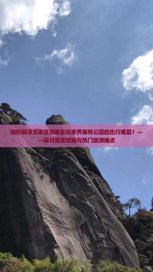 如何解决五家渠游客赴张家界森林公园的出行难题？——探讨高效攻略与热门旅游痛点