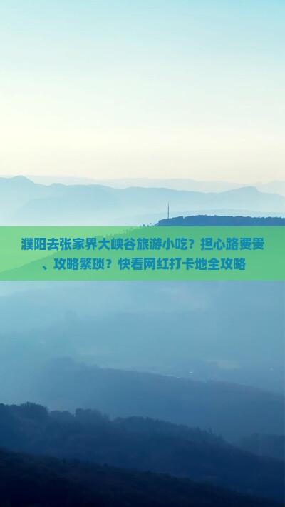 濮阳去张家界大峡谷旅游小吃？担心路费贵、攻略繁琐？快看网红打卡地全攻略