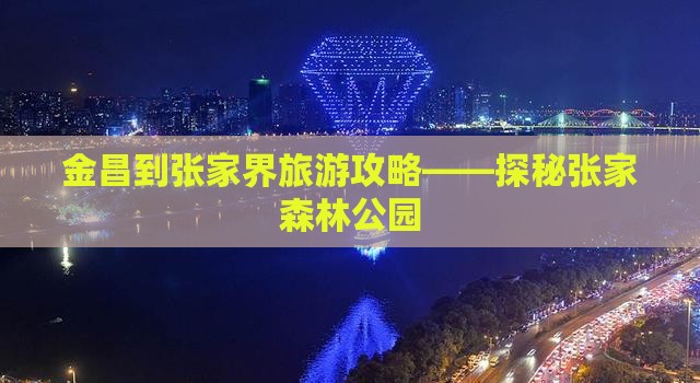金昌到张家界旅游攻略——探秘张家森林公园