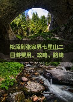 松原到张家界七星山二日游费用、攻略、路线及自驾信息汇总