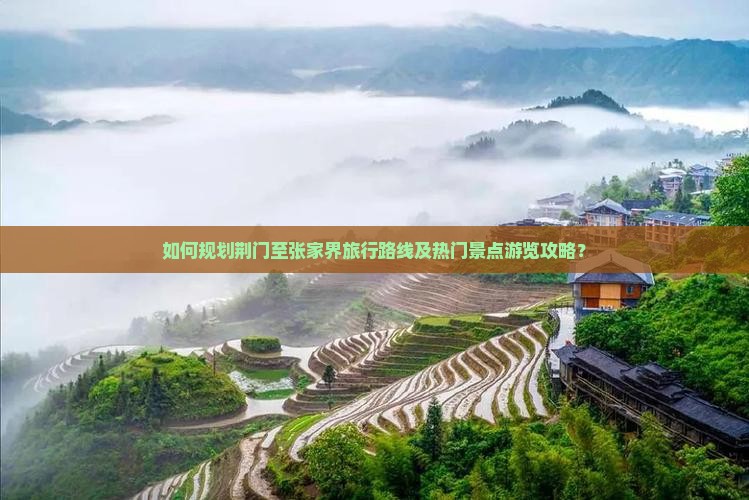 如何规划荆门至张家界旅行路线及热门景点游览攻略？