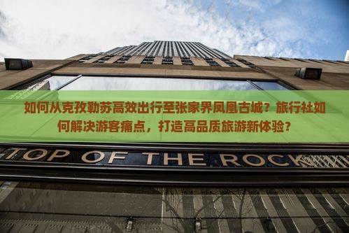 如何从克孜勒苏高效出行至张家界凤凰古城？旅行社如何解决游客痛点，打造高品质旅游新体验？