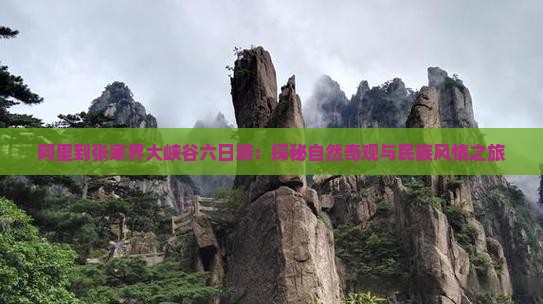 阿里到张家界大峡谷六日游：探秘自然奇观与民族风情之旅