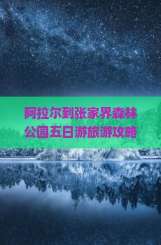 阿拉尔到张家界森林公园五日游 阿拉尔到张家界森林公园五日游