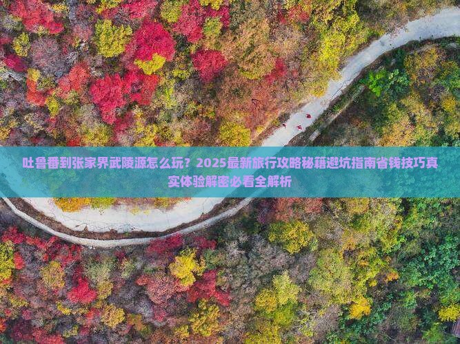 吐鲁番到张家界武陵源旅行社