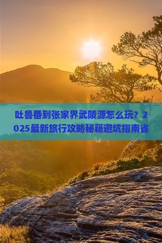 吐鲁番到张家界武陵源旅行社