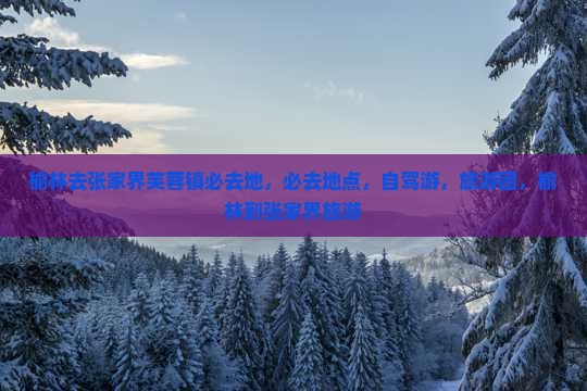 榆林去张家界芙蓉镇必去地