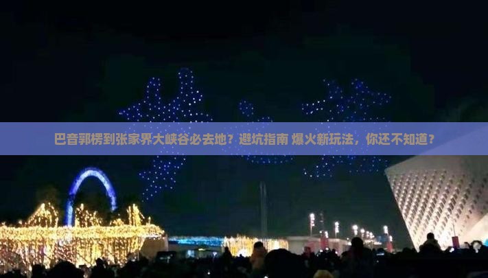 巴音郭楞到张家界大峡谷必去地
