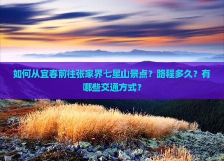 如何从宜春前往张家界七星山景点？路程多久？有哪些交通方式？
