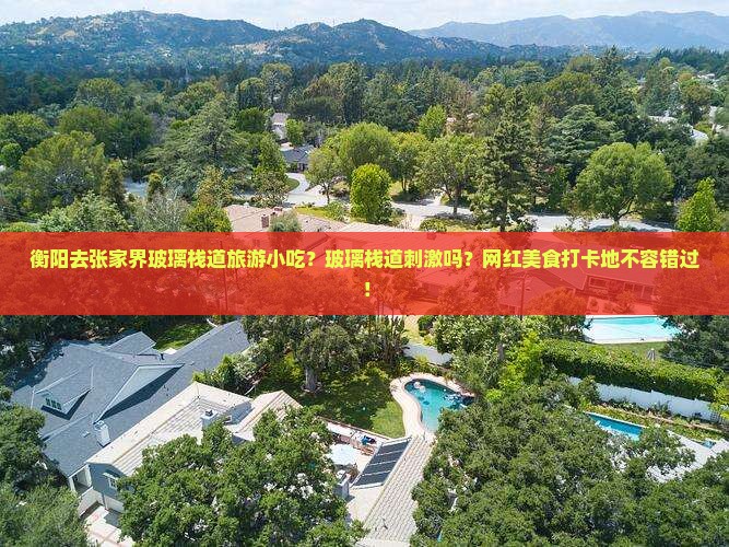 衡阳去张家界玻璃栈道旅游小吃？玻璃栈道刺激吗？网红美食打卡地不容错过！