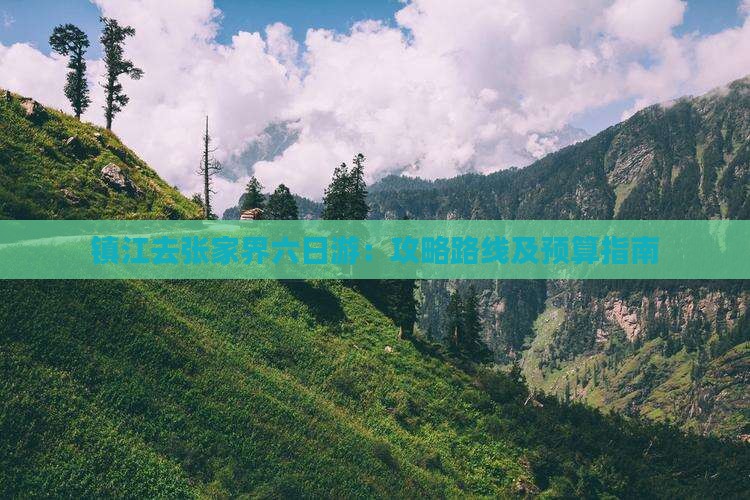 镇江去张家界六日游：攻略路线及预算指南