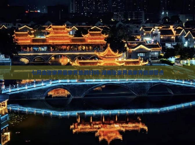 七月去张家界袁家界旅游好吗-湖南张家界袁家界旅游景点