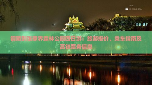 铜陵到张家界森林公园四日游：旅游报价、乘车指南及高铁票务信息