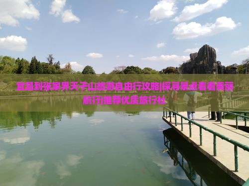 宜昌到张家界天子山旅游自由行攻略|探寻景点看看美丽航行|推荐优质旅行社