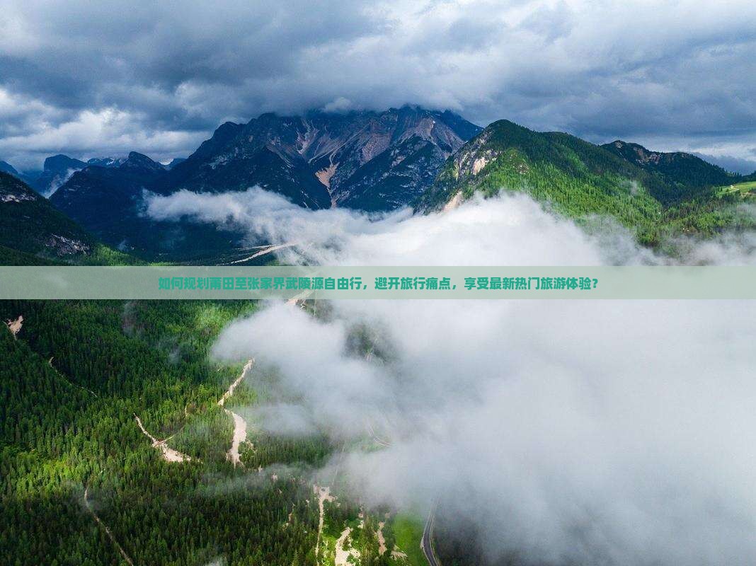 如何规划莆田至张家界武陵源自由行，避开旅行痛点，享受最新热门旅游体验？