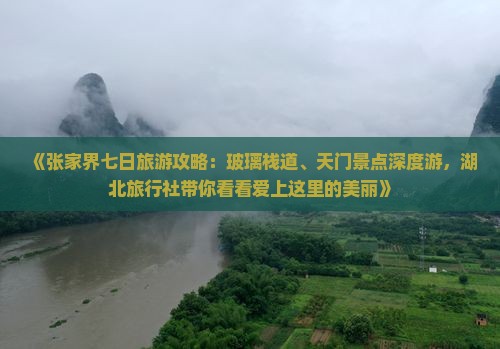 《张家界七日旅游攻略：玻璃栈道、天门景点深度游，湖北旅行社带你看看爱上这里的美丽》
