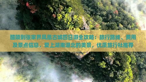 醴陵到张家界凤凰古城四日游全攻略：旅行路线、费用及景点信息，爱上湖南湖北的美景，优质旅行社推荐