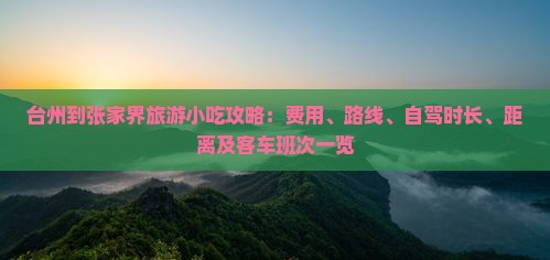 台州到张家界旅游小吃攻略：费用、路线、自驾时长、距离及客车班次一览