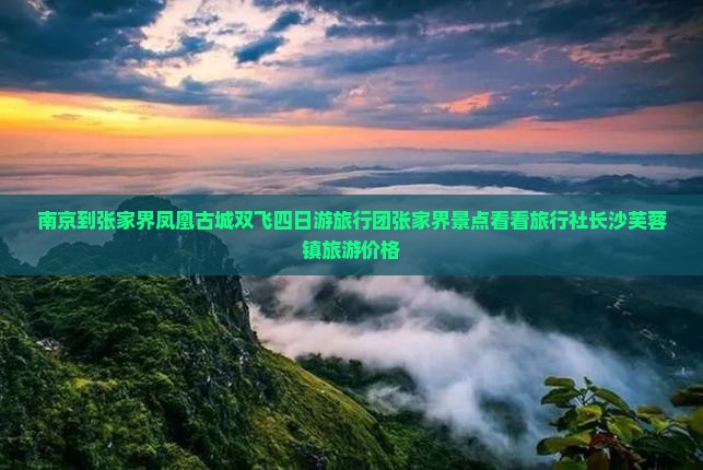 南京到张家界凤凰古城双飞四日游旅行团张家界景点看看旅行社长沙芙蓉镇旅游价格