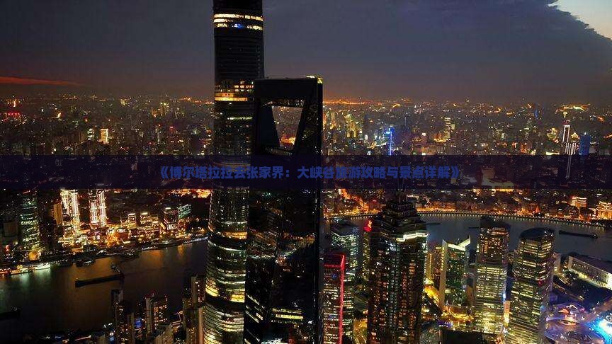 《博尔塔拉拉去张家界：大峡谷旅游攻略与景点详解》