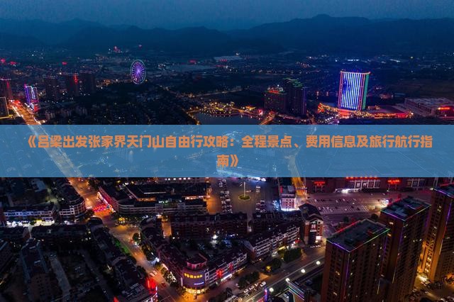 《吕梁出发张家界天门山自由行攻略：全程景点、费用信息及旅行航行指南》