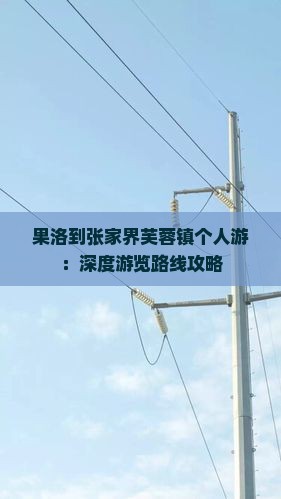 果洛到张家界芙蓉镇个人游：深度游览路线攻略