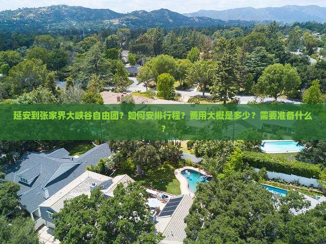 延安到张家界大峡谷自由团?如何安排行程?费用大概是多少?需要准备什么? 延安到张家界大峡谷自由团?如何安排行程?费用大概是多少?需要准备什么?