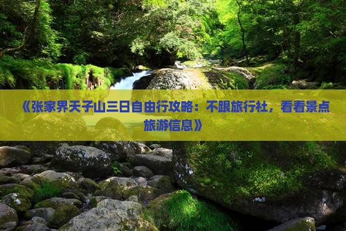 《张家界天子山三日自由行攻略:不跟旅行社,看看景点旅游信息》 《张家界天子山三日自由行攻略:不跟旅行社,看看景点旅游信息》