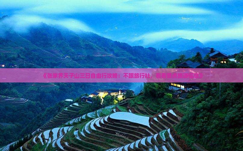 《张家界天子山三日自由行攻略:不跟旅行社,看看景点旅游信息》 《张家界天子山三日自由行攻略:不跟旅行社,看看景点旅游信息》