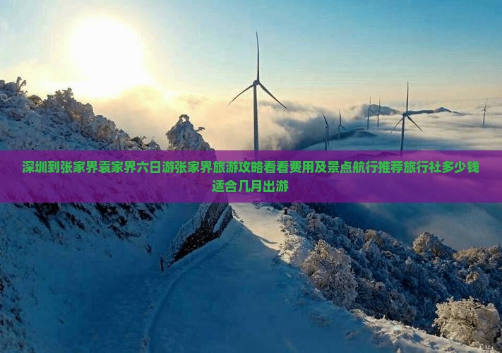 深圳到张家界袁家界六日游张家界旅游攻略看看费用及景点航行推荐旅行社多少钱适合几月出游