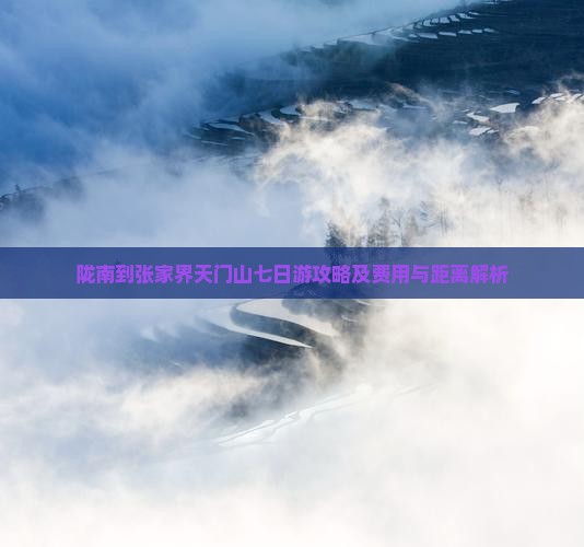 陇南到张家界天门山七日游攻略及费用与距离解析